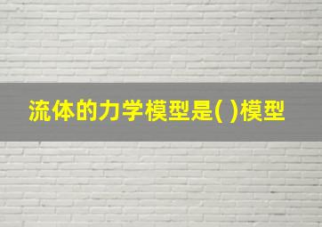 流体的力学模型是( )模型